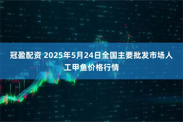冠盈配资 2025年5月24日全国主要批发市场人工甲鱼价格行情