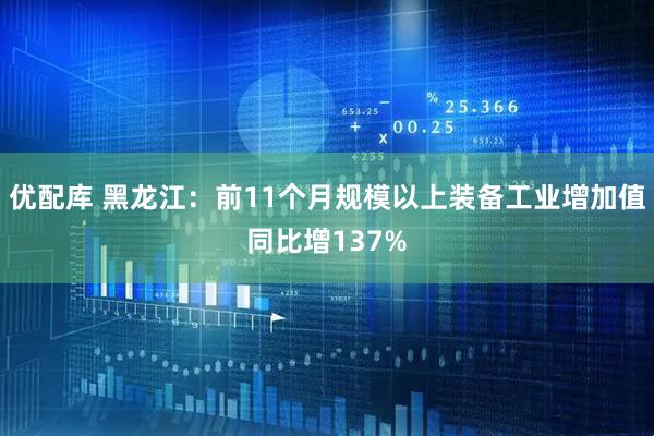 优配库 黑龙江：前11个月规模以上装备工业增加值同比增137%