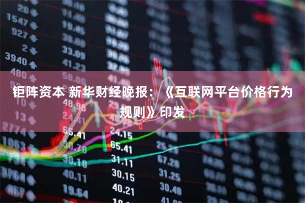 钜阵资本 新华财经晚报：《互联网平台价格行为规则》印发
