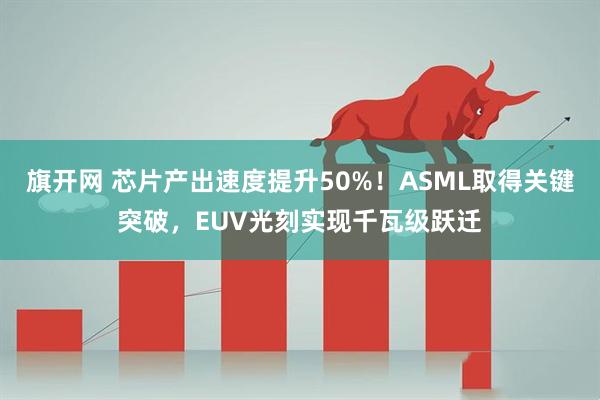 旗开网 芯片产出速度提升50%！ASML取得关键突破，EUV光刻实现千瓦级跃迁